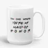 The One Where You're My Maid Of Honor, Friends Inspired Mug- Photo 1