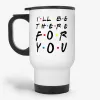 I'll Be There For You - Friends TV Show Motivational Quote Travel Mug- Photo 0