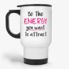 Be The Energy You Want To Attract, motivational coffee travel mug- Photo 0