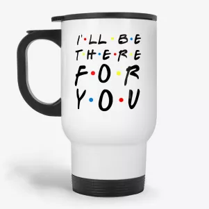 I'll Be There For You - Friends TV Show Motivational Quote Travel Mug