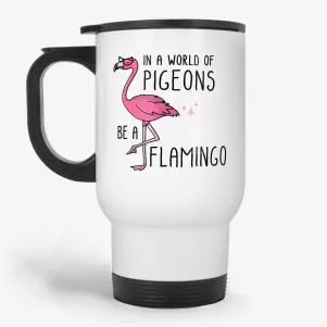 Be a Flamingo in a World of Pigeons - Funny Travel Mug