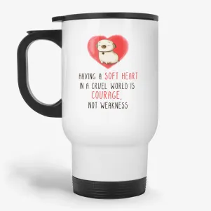 Having A Soft Heart In A Cruel World Is Courage, inpsirational coffee travel mug