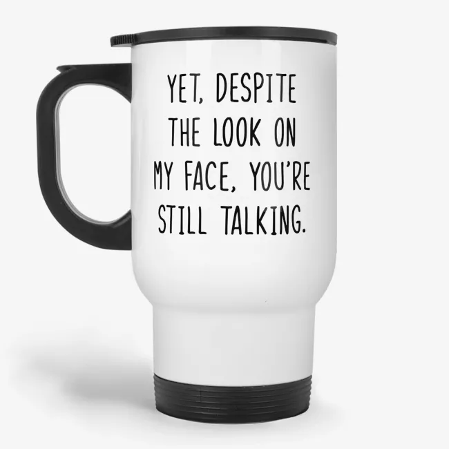 Yet, Despite The Look On My Face, You're Still Talking Travel Mug - Image 
