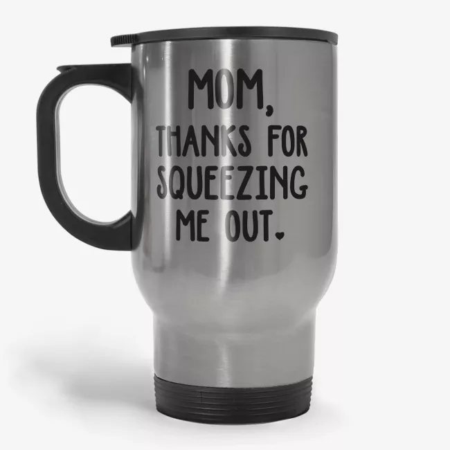 Mom Thanks For Squeezing Me Out, Mother's Day Gift Travel Mug - Image 