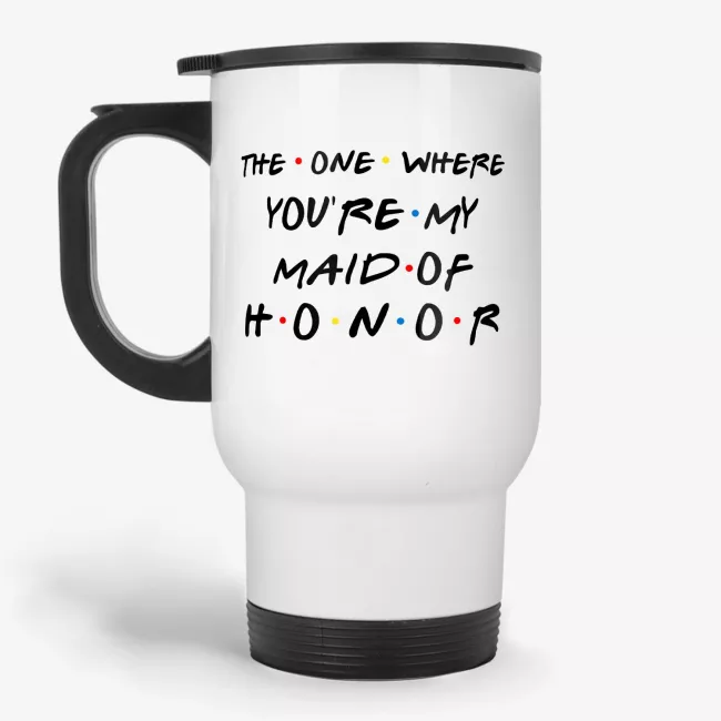 The One Where You're My Maid Of Honor, Friends Inspired Travel Mug - Image 