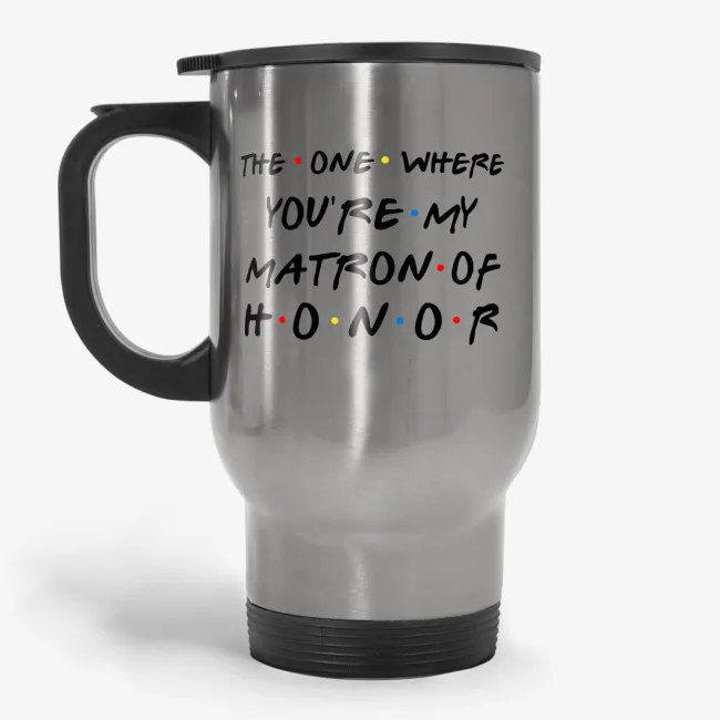 The One Where You're My Matron Of Honor Travel Mug - Image 