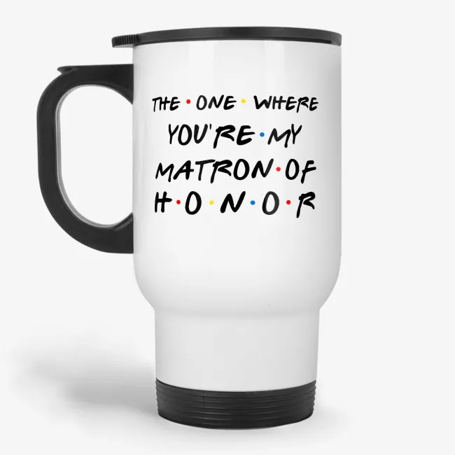 The One Where You're My Matron Of Honor Travel Mug - Image 